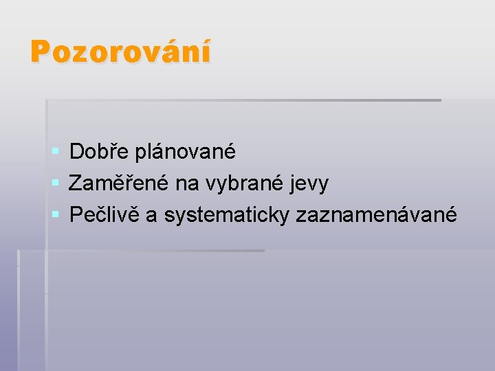 Pozorování § § § Dobře plánované Zaměřené na vybrané jevy Pečlivě a systematicky zaznamenávané