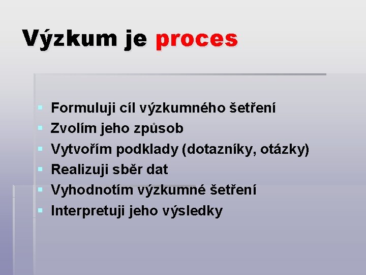 Výzkum je proces § § § Formuluji cíl výzkumného šetření Zvolím jeho způsob Vytvořím