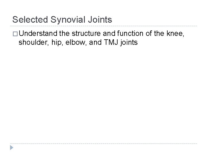 Selected Synovial Joints � Understand the structure and function of the knee, shoulder, hip,
