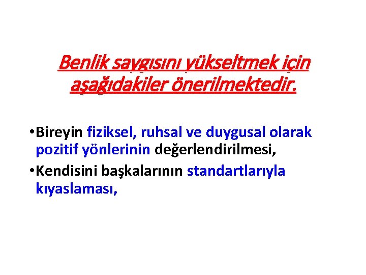 Benlik saygısını yükseltmek için aşağıdakiler önerilmektedir. • Bireyin fiziksel, ruhsal ve duygusal olarak pozitif