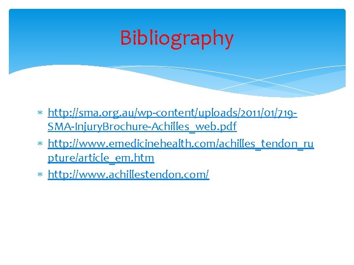 Bibliography http: //sma. org. au/wp-content/uploads/2011/01/719 SMA-Injury. Brochure-Achilles_web. pdf http: //www. emedicinehealth. com/achilles_tendon_ru pture/article_em. htm