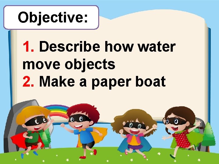 Objective: 1. Describe how water move objects 2. Make a paper boat 