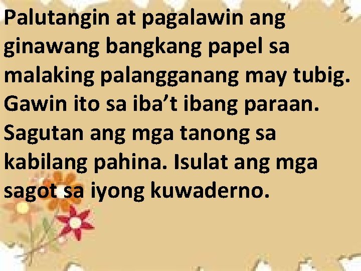 Palutangin at pagalawin ang ginawang bangkang papel sa malaking palangganang may tubig. Gawin ito