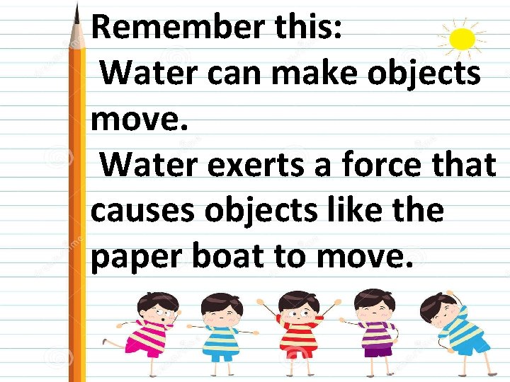 Remember this: Water can make objects move. Water exerts a force that causes objects