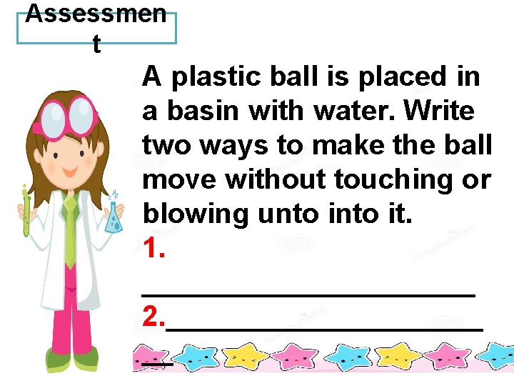 Assessmen t A plastic ball is placed in a basin with water. Write two