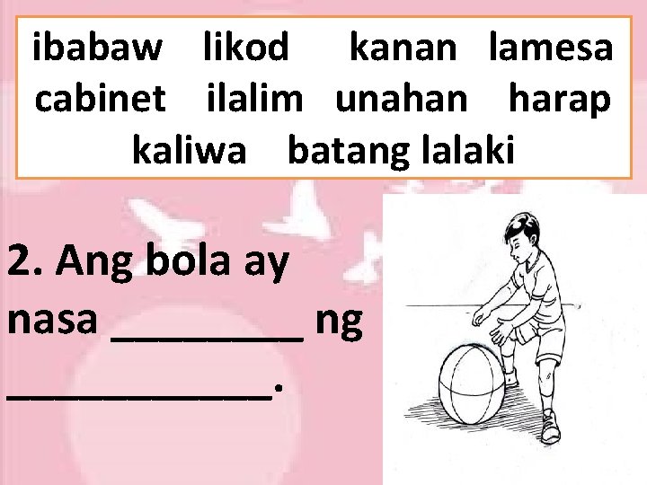 ibabaw likod kanan lamesa cabinet ilalim unahan harap kaliwa batang lalaki 2. Ang bola