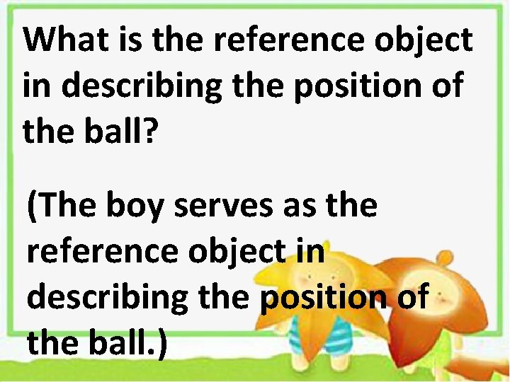 What is the reference object in describing the position of the ball? (The boy