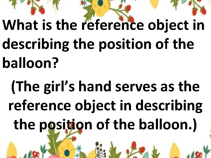 What is the reference object in describing the position of the balloon? (The girl’s