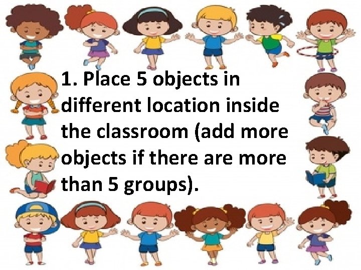 1. Place 5 objects in different location inside the classroom (add more objects if