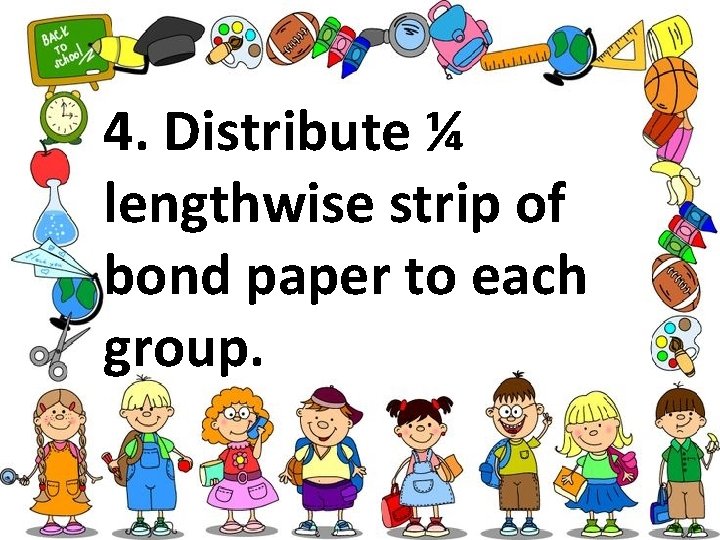 4. Distribute ¼ lengthwise strip of bond paper to each group. 