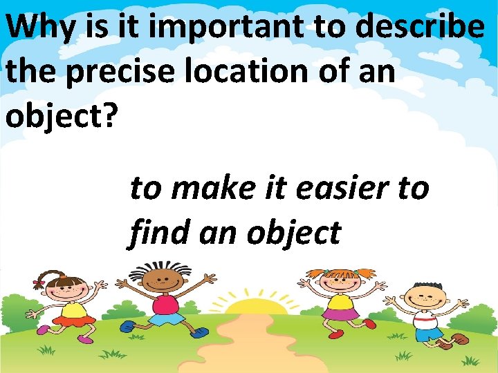 Why is it important to describe the precise location of an object? to make