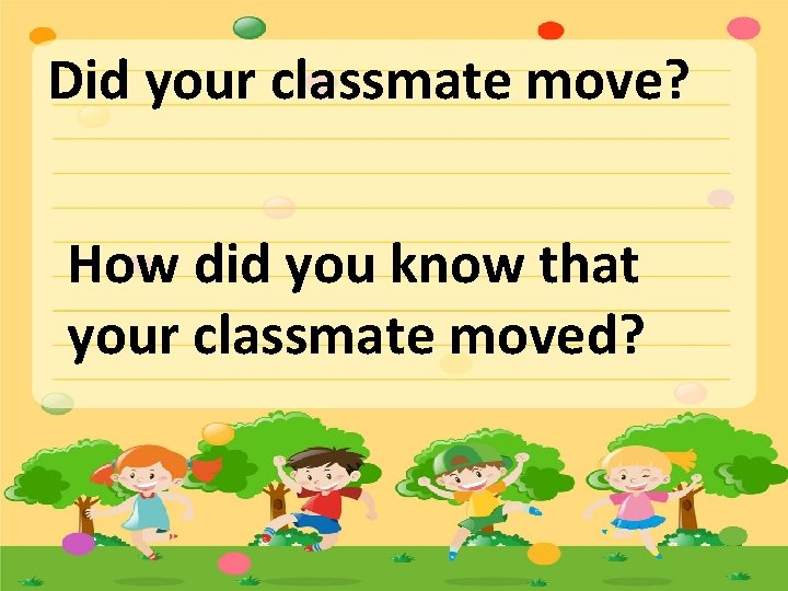 Did your classmate move? How did you know that your classmate moved? 