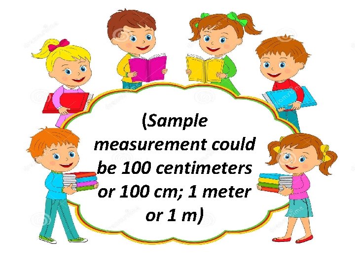 (Sample measurement could be 100 centimeters or 100 cm; 1 meter or 1 m)