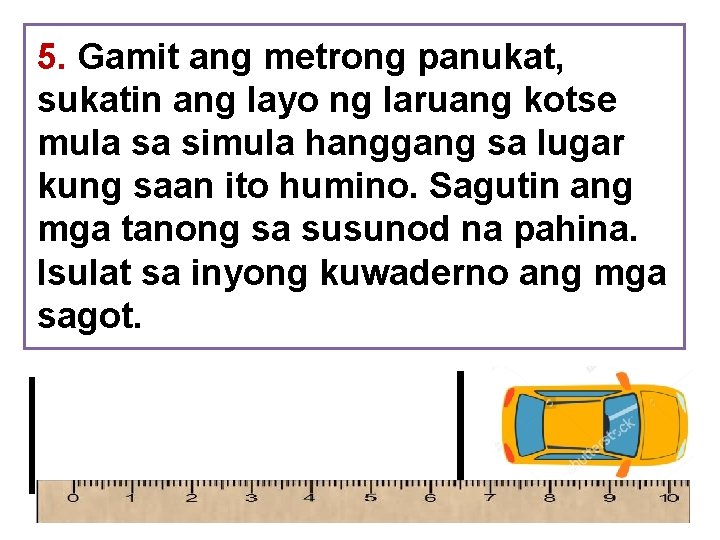 5. Gamit ang metrong panukat, sukatin ang layo ng laruang kotse mula sa simula