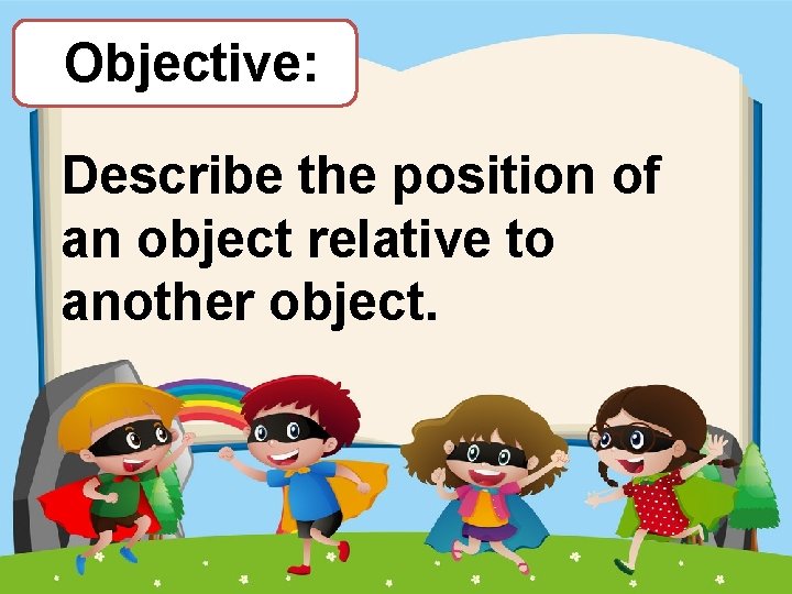 Objective: Describe the position of an object relative to another object. 