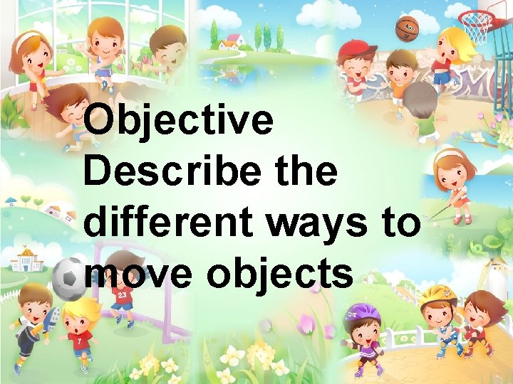 Objective Describe the different ways to move objects 