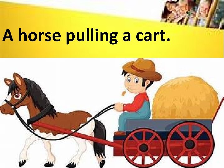 A horse pulling a cart. 