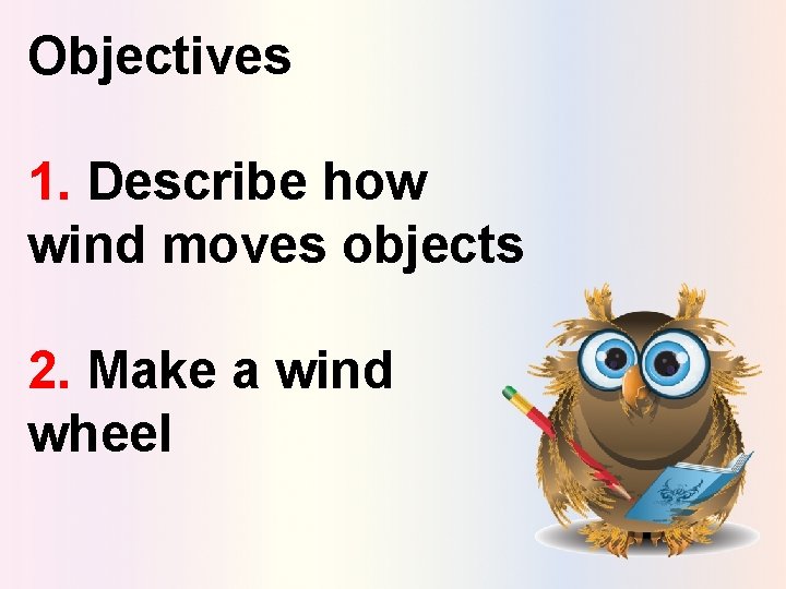 Objectives 1. Describe how wind moves objects 2. Make a wind wheel 