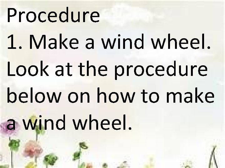 Procedure 1. Make a wind wheel. Look at the procedure below on how to