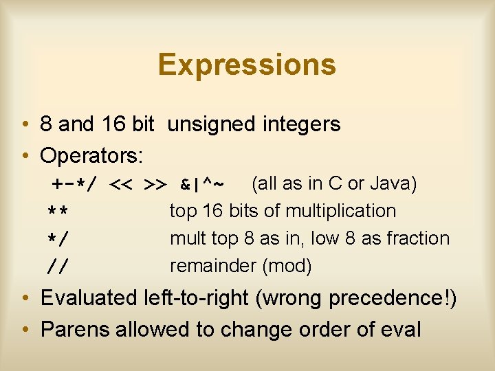 Expressions • 8 and 16 bit unsigned integers • Operators: +-*/ << >> &|^~