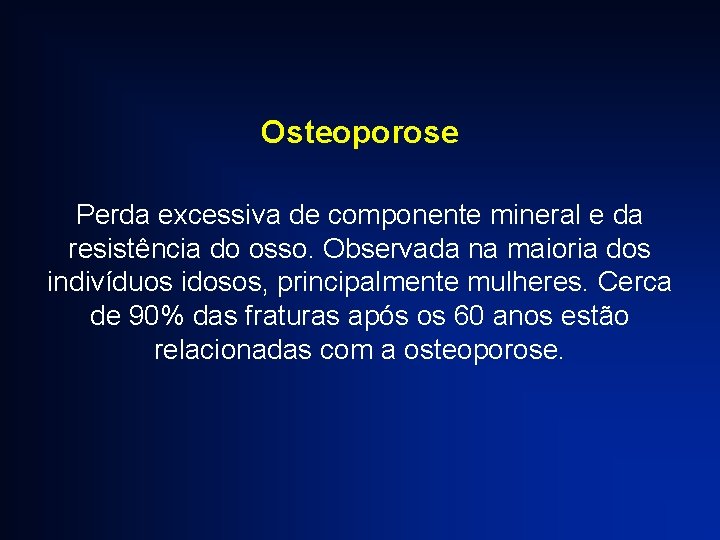 Osteoporose Perda excessiva de componente mineral e da resistência do osso. Observada na maioria