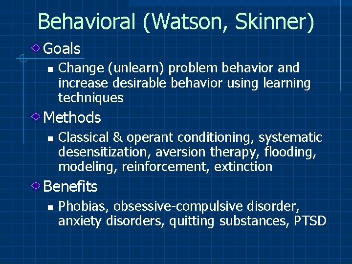 Behavioral (Watson, Skinner) Goals Change (unlearn) problem behavior and increase desirable behavior using learning