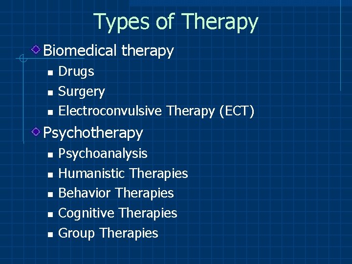 Types of Therapy Biomedical therapy Drugs Surgery Electroconvulsive Therapy (ECT) Psychotherapy Psychoanalysis Humanistic Therapies