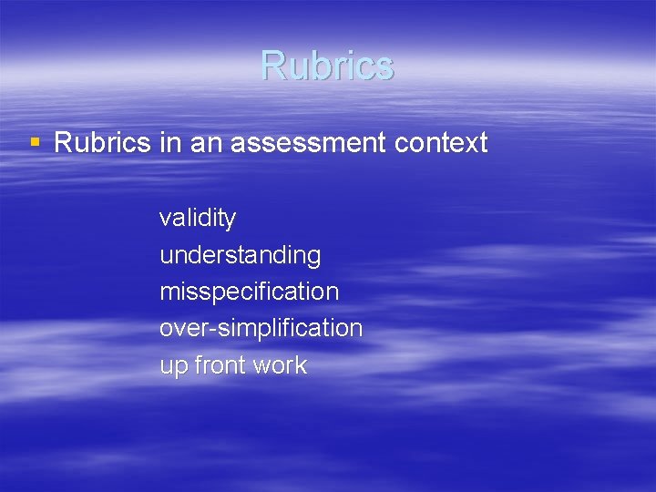 Rubrics § Rubrics in an assessment context validity understanding misspecification over-simplification up front work