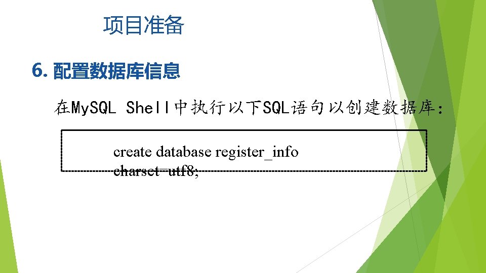 项目准备 6. 配置数据库信息 在My. SQL Shell中执行以下SQL语句以创建数据库： create database register_info charset=utf 8; 