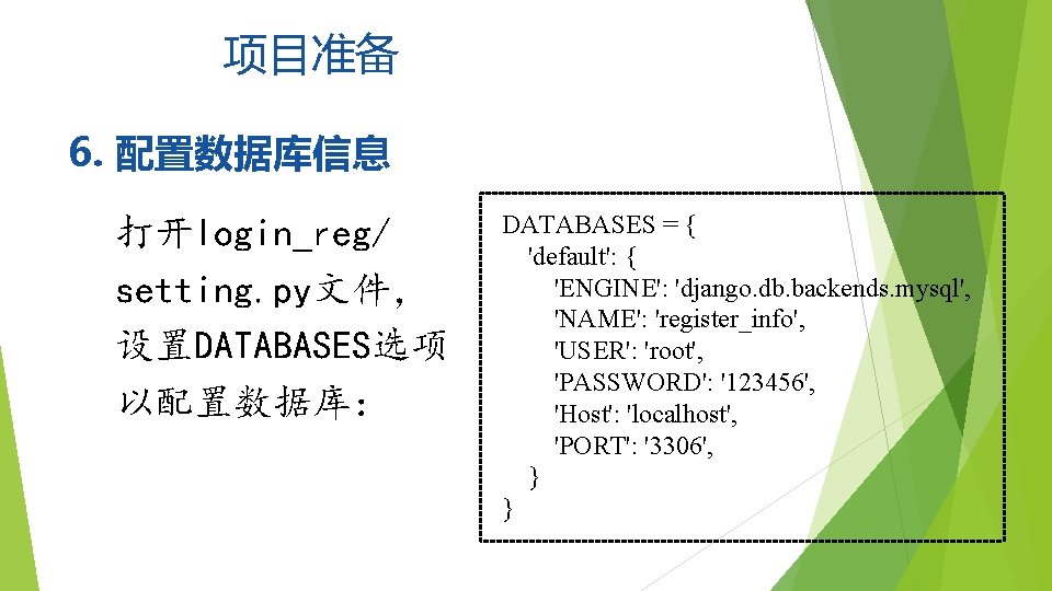 项目准备 6. 配置数据库信息 打开login_reg/ setting. py文件， 设置DATABASES选项 以配置数据库： DATABASES = { 'default': { 'ENGINE':