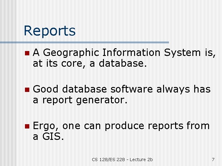 Reports n A Geographic Information System is, at its core, a database. n Good