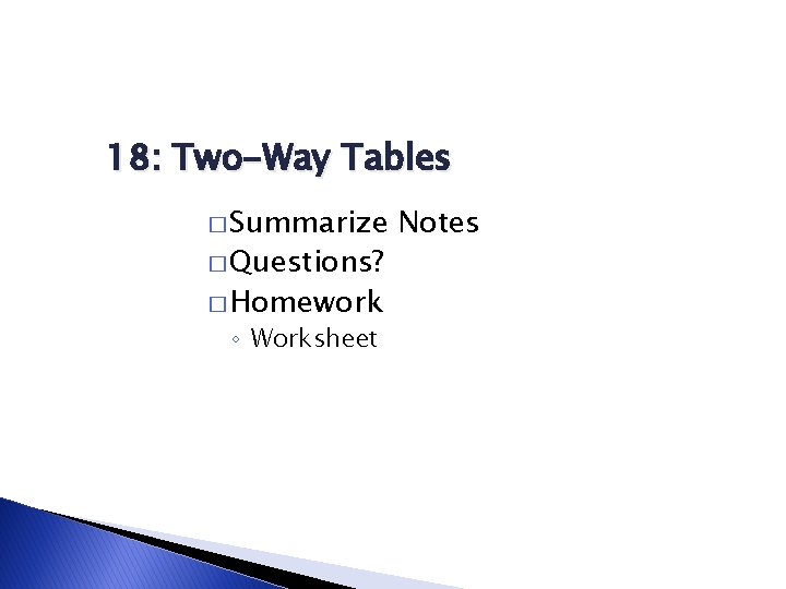 18: Two-Way Tables � Summarize � Questions? � Homework ◦ Worksheet Notes 