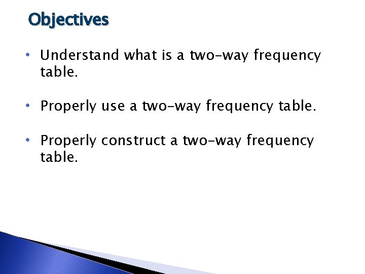 Objectives • Understand what is a two-way frequency table. • Properly use a two-way