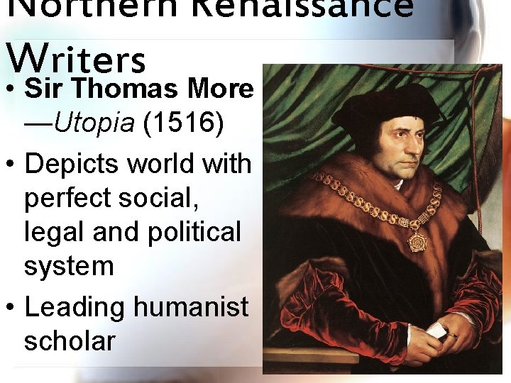 Northern Renaissance Writers • Sir Thomas More —Utopia (1516) • Depicts world with perfect