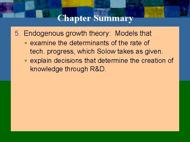 Chapter Summary 5. Endogenous growth theory: Models that § examine the determinants of the