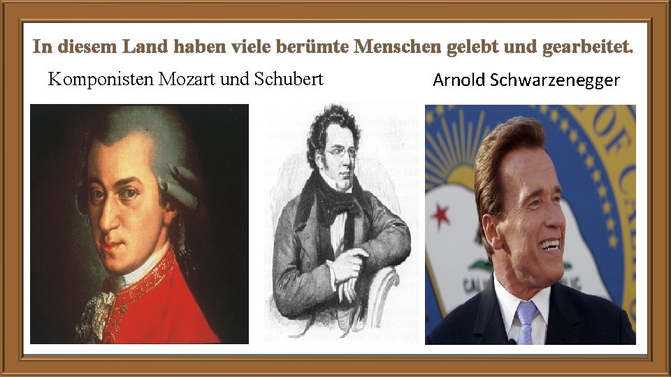 In diesem Land haben viele berümte Menschen gelebt und gearbeitet. Komponisten Mozart und Schubert