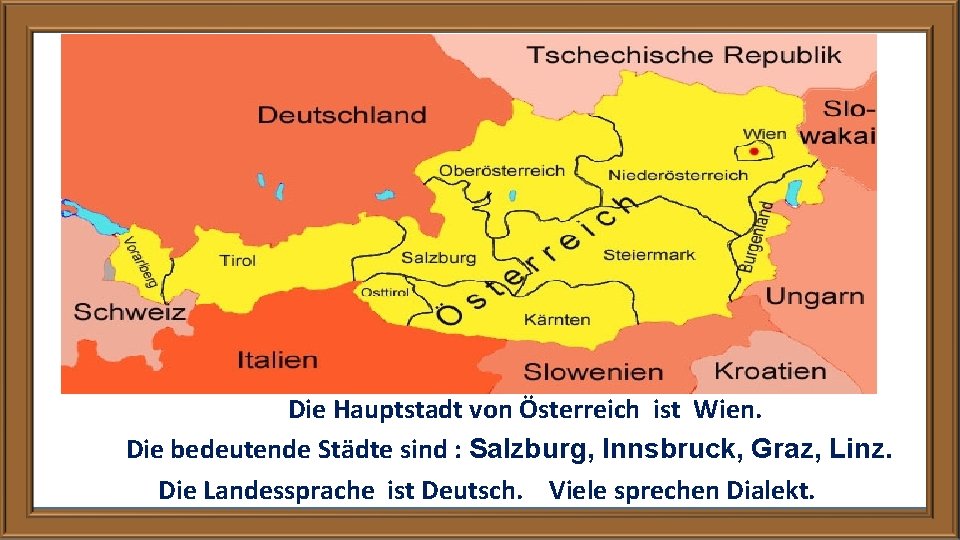 Die Hauptstadt von Österreich ist Wien. Die bedeutende Städte sind : Salzburg, Innsbruck, Graz,