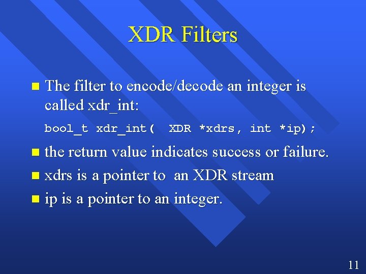 XDR Filters n The filter to encode/decode an integer is called xdr_int: bool_t xdr_int(