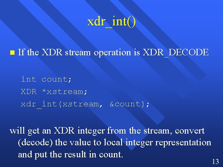 xdr_int() n If the XDR stream operation is XDR_DECODE int count; XDR *xstream; xdr_int(xstream,