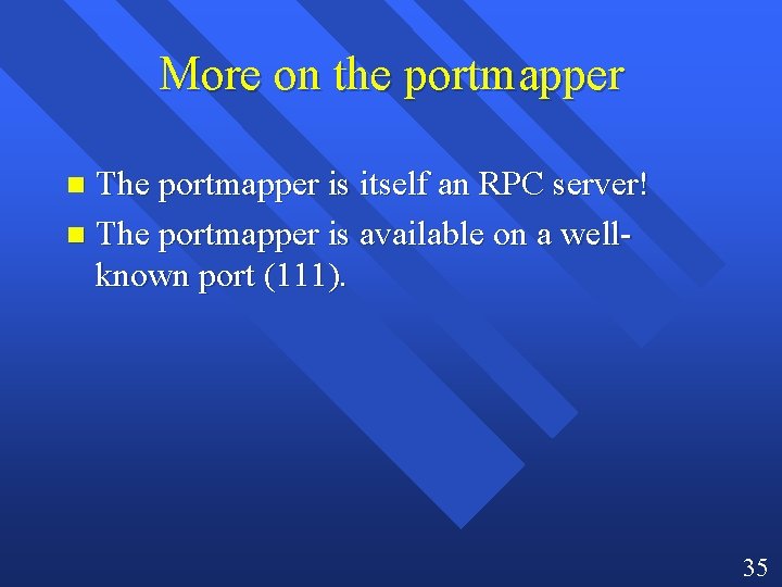 More on the portmapper The portmapper is itself an RPC server! n The portmapper