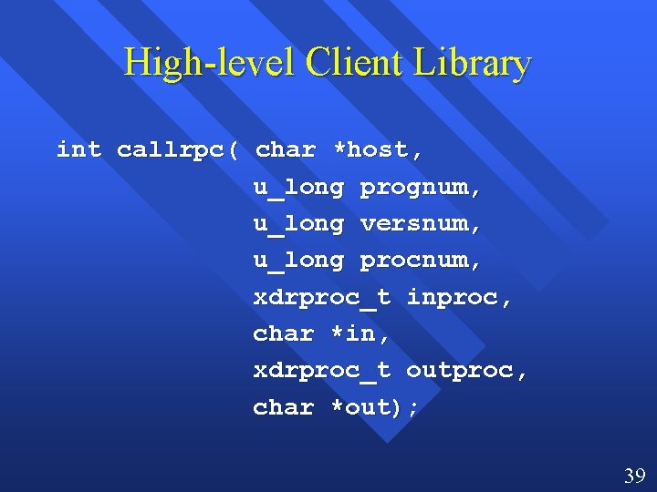 High-level Client Library int callrpc( char *host, u_long prognum, u_long versnum, u_long procnum, xdrproc_t