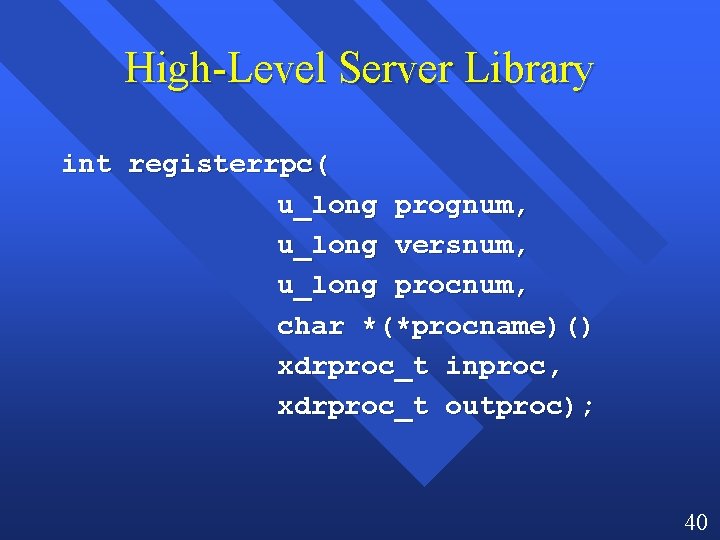 High-Level Server Library int registerrpc( u_long prognum, u_long versnum, u_long procnum, char *(*procname)() xdrproc_t