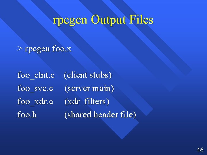 rpcgen Output Files > rpcgen foo. x foo_clnt. c (client stubs) foo_svc. c (server