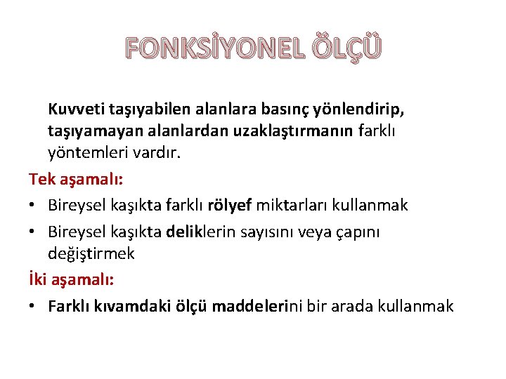 FONKSİYONEL ÖLÇÜ Kuvveti taşıyabilen alanlara basınç yönlendirip, taşıyamayan alanlardan uzaklaştırmanın farklı yöntemleri vardır. Tek