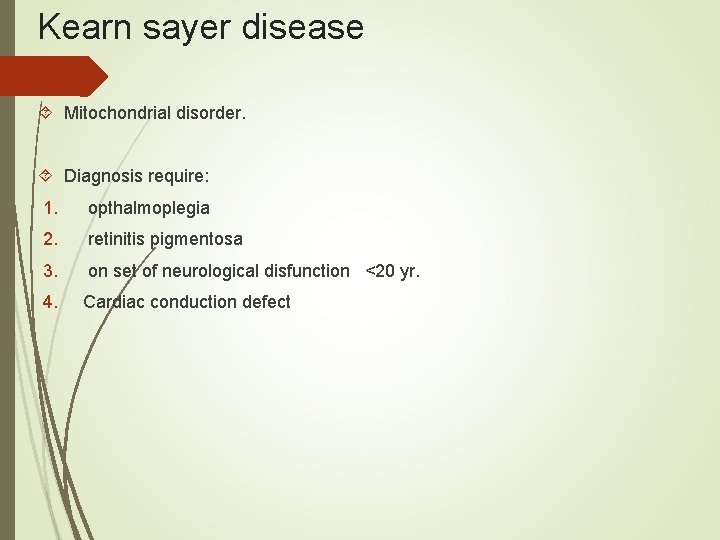 Kearn sayer disease Mitochondrial disorder. Diagnosis require: 1. opthalmoplegia 2. retinitis pigmentosa 3. on