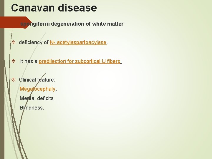 Canavan disease spongiform degeneration of white matter deficiency of N- acetylaspartoacylase. it has a