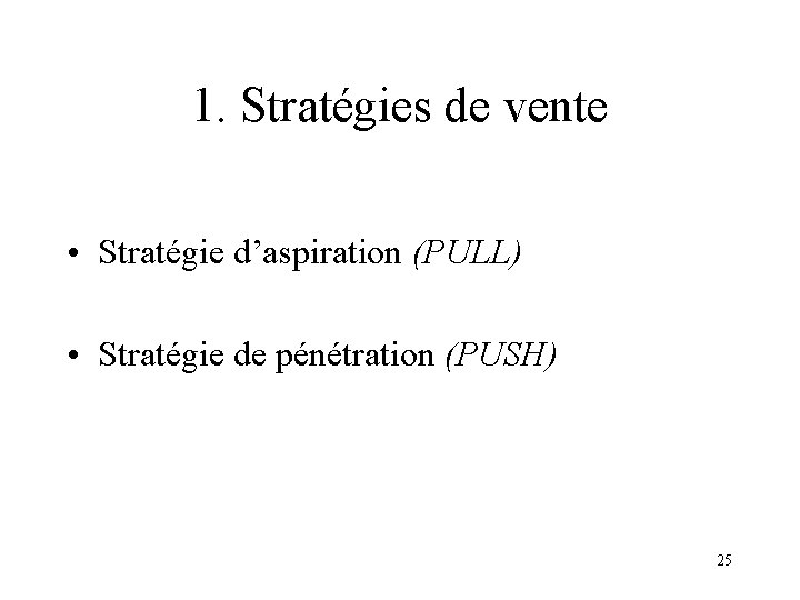 1. Stratégies de vente • Stratégie d’aspiration (PULL) • Stratégie de pénétration (PUSH) 25
