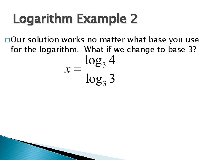 Logarithm Example 2 � Our solution works no matter what base you use for