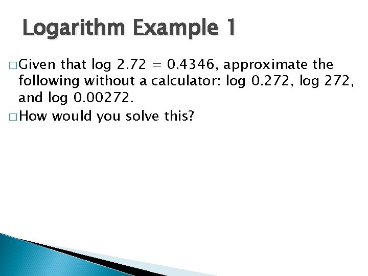 Logarithm Example 1 � Given that log 2. 72 = 0. 4346, approximate the