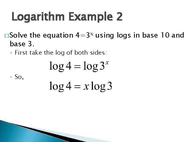 Logarithm Example 2 � Solve the equation 4=3 x using logs in base 10